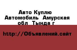 Авто Куплю - Автомобиль. Амурская обл.,Тында г.